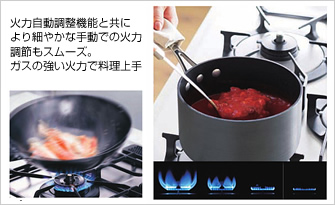 火力自動調整機能と共により細やかな手動での火力調節もスムーズ。ガスの強い火力で料理上手!